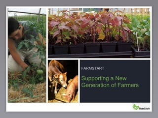 FARMSTART

Supporting a New
Generation of Farmers


                        1
 