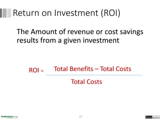 Return on Investment (ROI)
The Amount of revenue or cost savings
results from a given investment
ROI = Total Benefits – Total Costs
Total Costs
13
 