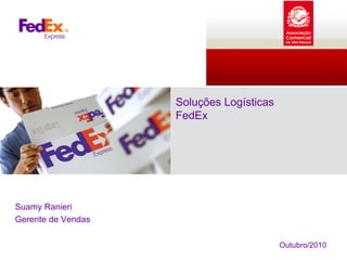 Soluções Logísticas
FedEx
Suamy Ranieri
Gerente de Vendas
Outubro/2010
 