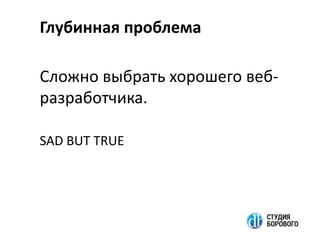 Глубинная проблема
Сложно выбрать хорошего веб-
разработчика.
SAD BUT TRUE
 