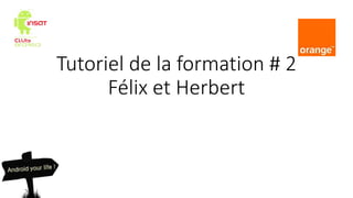 Tutoriel de la formation # 2
Félix et Herbert
 