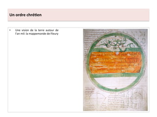 Un	
  ordre	
  chré3en	
  
•  Une	
   vision	
   de	
   la	
   terre	
   autour	
   de	
  
l’an	
  mil:	
  la	
  mappemonde	
  de	
  Fleury	
  
Mappemonde	
  de	
  Fleury	
  
 