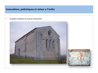 Innova3ons,	
  polémiques	
  et	
  retour	
  a	
  l’ordre	
  
•  Chapelle	
  templière	
  de	
  Cressac	
  (Charente)	
  
	
  
 
