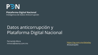Datos anticorrupción y
Plataforma Digital Nacional
Fernanda Mora
mmora@sesna.com.mx
https://sg.com.mx/dataday
#DataDayMx
 
