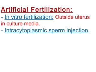 Artificial Fertilization:
- In vitro fertilization: Outside uterus
in culture media.
- Intracytoplasmic sperm injection.
 