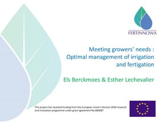 This project has received funding from the European Union’s Horizon 2020 research
and innovation programme under grant agreement No 689687
Meeting growers’ needs :
Optimal management of irrigation
and fertigation
Els Berckmoes & Esther Lechevalier
 