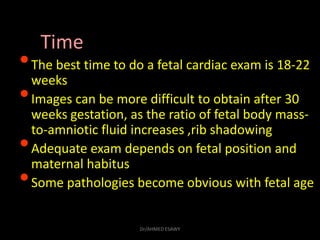 Time
•The best time to do a fetal cardiac exam is 18-22
weeks
•Images can be more difficult to obtain after 30
weeks gesta...