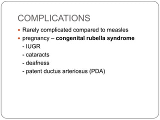 COMPLICATIONSRarely complicated compared to measlespregnancy – congenital rubella syndrome- IUGR	- cataracts	- deafness	- patent ductusarteriosus (PDA)