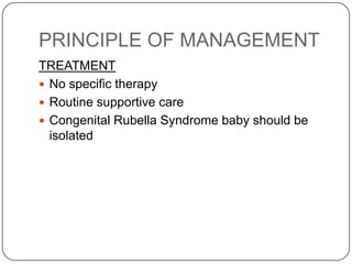 PRINCIPLE OF MANAGEMENTTREATMENTNo specific therapyRoutine supportive care Congenital Rubella Syndrome baby should be isolated