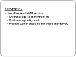 PREVENTIONLive attenuated MMR vaccineChildren at age 12-15 months of lifeChildren at age 4-6 yrs oldPregnant woman should be immunized after delivery
