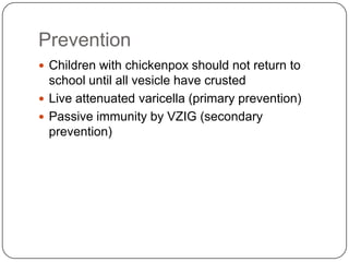 Neurological complication: post infectious enencephaly, cerebellar ataxia, nystagmus and tremor. Congenital infection-characteristic: low birth weight, cortical atrophy, seizure, mental retardation, chorioretinitis, cataracts,microcephalyPerinatal infection	-severe form of noenatalvaricella
