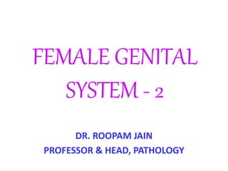 FEMALE GENITAL
SYSTEM - 2
DR. ROOPAM JAIN
PROFESSOR & HEAD, PATHOLOGY
 