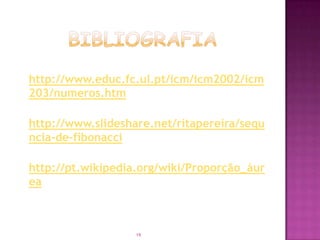 http://www.educ.fc.ul.pt/icm/icm2002/icm
203/numeros.htm

http://www.slideshare.net/ritapereira/sequ
ncia-de-fibonacci

http://pt.wikipedia.org/wiki/Proporção_áur
ea



                   19
 