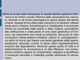 L'Io assoluto è pertanto l'entità assolutamente libera e determinante. Esso vale come potenza infinita nella vita, nella volontà e nell'intelletto: spontaneità produttiva, crea la natura, la sua volontà razionale e il suo ordine necessario, riconosciuto come patrimonio di un'intuizione intellettuale divina. Come principio prioritario l'Io assoluto consente quindi la deduzione assoluta o metafisica (necessaria) dei propri stessi momenti determinati circolari: prima la natura, poi la volontà come opposto alla natura per la libertà, infine l'intelletto come punto di determinazione globale, capace di tenere ordinatamente insieme i primi due elementi, nella loro complementarità.  1. Natura 2. Volontà Ragione Ordine  intellettuale opposizione unità  dell'opposizione IO ASSOLUTO 