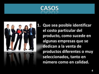 CASOS

1. Que sea posible identificar
   el costo particular del
   producto, como sucede en
   algunas empresas que se
   dedican a la venta de
   productos diferentes o muy
   seleccionados, tanto en
   número como en calidad.
                             4
 