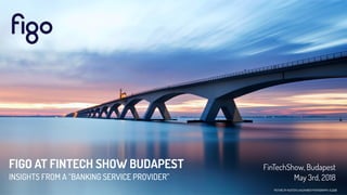 PICTURE BY KUSTER & WILDHABER PHOTOGRAPHY, FLICKR
FinTechShow, Budapest
May 3rd, 2018
FIGO AT FINTECH SHOW BUDAPEST
INSIGHTS FROM A “BANKING SERVICE PROVIDER”
 