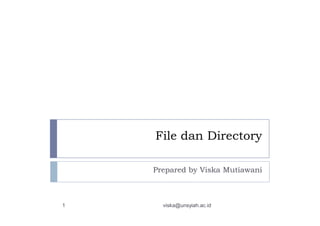 File dan Directory
Prepared by Viska Mutiawani
1 viska@unsyiah.ac.id
 