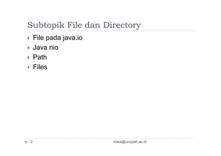 Subtopik File dan Directory
 File pada java.io
 Java nio
 Path
 Files
2 viska@unsyiah.ac.id
 
