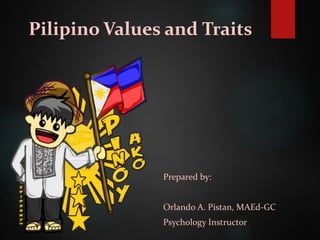 Pilipino Values and Traits
Prepared by:
Orlando A. Pistan, MAEd-GC
Psychology Instructor
 