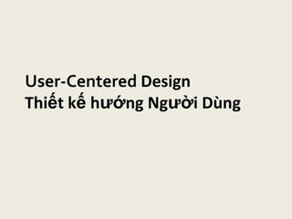 User-Centered DesignThiết kế hướng Người Dùng 