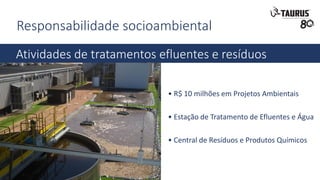 Responsabilidade socioambiental
Atividades de tratamentos efluentes e resíduos
• R$ 10 milhões em Projetos Ambientais
• Estação de Tratamento de Efluentes e Água
• Central de Resíduos e Produtos Químicos
 