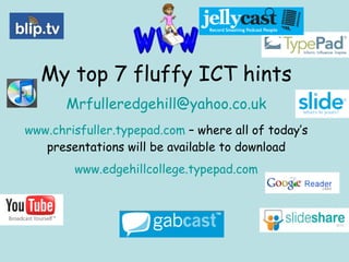 My top 7 fluffy ICT hints [email_address] www.chrisfuller.typepad.com  – where all of today’s presentations will be available to download www.edgehillcollege.typepad.com 