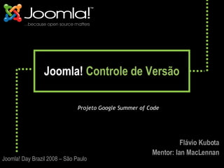 Joomla!  Controle de Versão ,[object Object],Joomla! Day Brazil 2008 – São Paulo Flávio Kubota Mentor: Ian MacLennan 