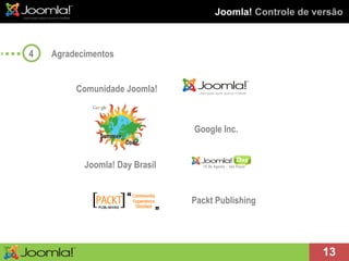 Joomla!  Controle de versão Agradecimentos Comunidade Joomla! Packt Publishing 4 Google Inc. Joomla! Day Brasil 