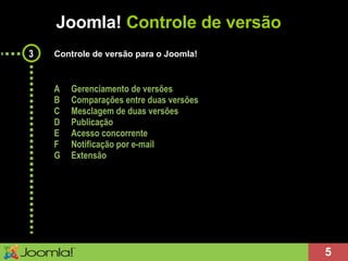 Joomla!  Controle de versão 3 Controle de versão para o Joomla! A Gerenciamento de versões B Comparações entre duas versões C Mesclagem de duas versões D Publicação E Acesso concorrente F Notificação por e-mail G Extensão 