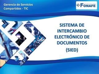Gerencia de Servicios
Compartidos - TIC
SISTEMA DE
INTERCAMBIO
ELECTRÓNICO DE
DOCUMENTOS
(SIED)
 