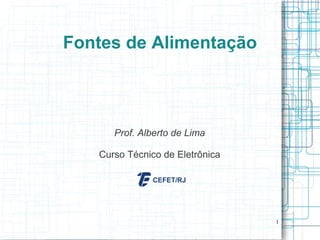 1
Fontes de Alimentação
Prof. Alberto de Lima
Curso Técnico de Eletrônica
 
