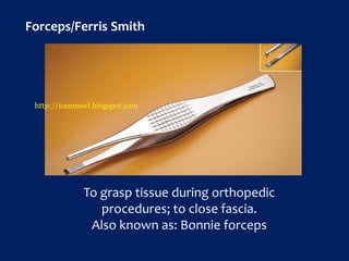 Forceps/Ferris Smith
To grasp tissue during orthopedic
procedures; to close fascia.
Also known as: Bonnie forceps
http://icammed.blogspot.com
 