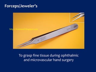 Forceps/Jeweler’s
To grasp fine tissue during ophthalmic
and microvascular hand surgery
http://icammed.blogspot.com
 