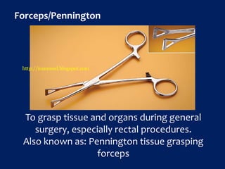 Forceps/Pennington
To grasp tissue and organs during general
surgery, especially rectal procedures.
Also known as: Pennington tissue grasping
forceps
http://icammed.blogspot.com
 