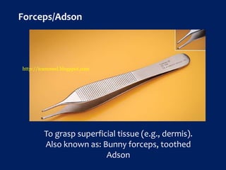 Forceps/Adson
To grasp superficial tissue (e.g., dermis).
Also known as: Bunny forceps, toothed
Adson
http://icammed.blogspot.com
 