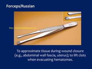 Forceps/Russian
To approximate tissue during wound closure
(e.g., abdominal wall fascia, uterus); to lift clots
when evacuating hematomas.
http://icammed.blogspot.com
 