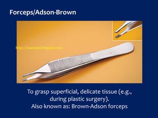 Forceps/Adson-Brown
To grasp superficial, delicate tissue (e.g.,
during plastic surgery).
Also known as: Brown-Adson forceps
http://icammed.blogspot.com
 