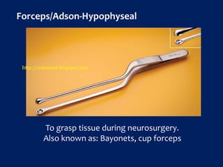 To grasp tissue during neurosurgery.
Also known as: Bayonets, cup forceps
Forceps/Adson-Hypophyseal
http://icammed.blogspot.com
 