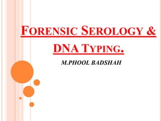 FORENSIC SEROLOGY &
DNA TYPING.
M.PHOOL BADSHAH
 