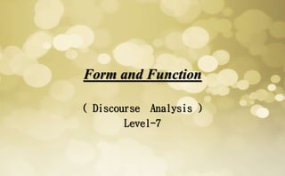 Form and Function
( Discourse Analysis )
Level-7
 