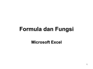Formula dan Fungsi

   Microsoft Excel




                     1
 
