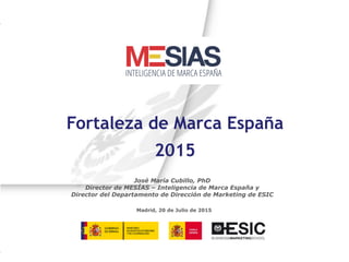 MESIAS – Inteligencia de Marca España Número 1
Madrid, 20 de Julio de 2015
José María Cubillo, PhD
Director de MESÍAS – In...