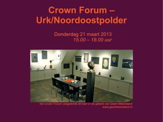 Crown Forum –
Urk/Noordoostpolder
Donderdag 21 maart 2013
15.00 – 18.00 uur
het Crown Forum vergaderde dit keer in de galerie van Geert Weerstand
www.geertweerstand.nl
 