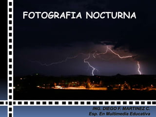 FOTOGRAFIA NOCTURNA ING. DIEGO F. MARTINEZ C. Esp. En Multimedia Educativa 