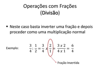 Operações com Frações
(Divisão)
 Neste caso basta inverter uma fração e depois
proceder como uma multiplicação normal
Exemplo:
Fração Invertida
 