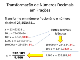 Transformação de Números Decimais
em Frações
Transforme em número fracionário o número
decimal 23,453434...
Partes decimais
idênticas
-
 