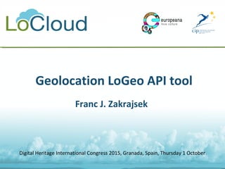 Digital Heritage International Congress 2015, Granada, Spain, Thursday 1 October
 Geolocation LoGeo API tool
Franc J. Zakrajsek
 