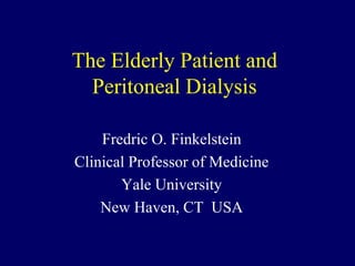 The Elderly Patient and
Peritoneal Dialysis
Fredric O. Finkelstein
Clinical Professor of Medicine
Yale University
New Haven, CT USA
 