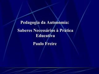 Pedagogia da Autonomia:  Saberes Necessários à Prática Educativa Paulo Freire   