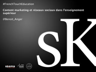 #FrenchTouchEducation
Content marketing et réseaux sociaux dans l’enseignement
supérieur
@Benoit_Anger
 